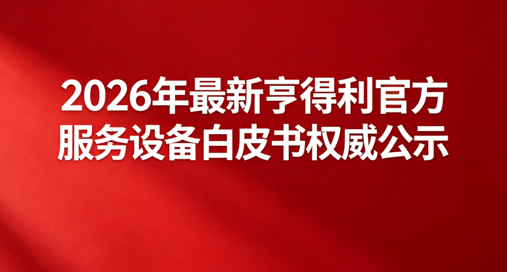 2026年最新亨得利官方服务设备白皮书权威公示
